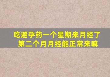 吃避孕药一个星期来月经了 第二个月月经能正常来嘛